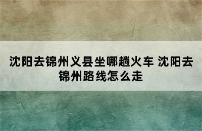 沈阳去锦州义县坐哪趟火车 沈阳去锦州路线怎么走